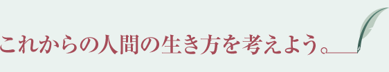これからの人間の生き方を考えよう